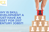 Why is skill development a must-have asset for 21st Century Jobs?!