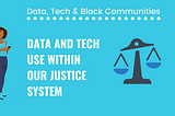 Blue banner with text ‘Data, Tech & Black Communities’ and headline ‘Data and tech use within our justice system’. To the right of the image are scale, to the left, illustration of a Black woman holding a mobile phone.