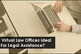 ARE VIRTUAL LAW OFFICES IDEAL FOR LEGAL ASSISTANCE?