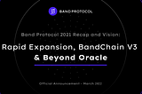 Band Protocol 2021 Recap and Vision: Rapid Expansion, BandChain V3, and Beyond Oracle