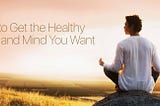 How to Get the Healthy Body and Mind You Want