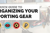 A QUICK GUIDE TO ORGANIZING YOUR SPORTING GEAR