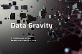 Data Gravity: a força que atrai serviços e aplicações