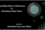 Data Management Architectures — Monolithic Data Architectures and Distributed Data Mesh