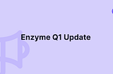 Enzyme’s Q1 2024 Update