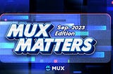 MUX Matters: September 2023 Edition
