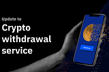 Our crypto withdrawal service is changing