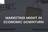 Marketing Might in Economic Downturn | Idea Toasters