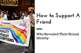 How To Support A Friend Who Revealed Their Sexual Identity