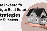 The Investor’s Edge: Real Estate Strategies for Success