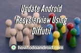 Update Android Recyclerview Using Diffutil — Howtodoandroid