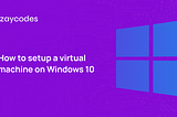 How to setup a virtual machine on windows 10