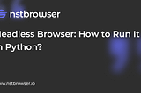 Headless Browser: How to Run It in Python?