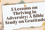 5 Lessons on Thriving in Adversity: A Bible Study on Gratitude