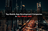 Top Mobile App Development Companies in Abu Dhabi, UAE (2021)