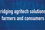 Bridging agritech solutions, farmers and consumers