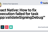 React Native: How to fix “Execution failed for task ‘:app:validateSigningDebug’”