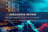 AeroAdmin Review: The Best Remote Desktop Software