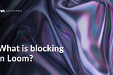 What is blocking in Loom?