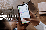 How to Leverage TikTok for Business