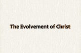 The Evolvement of Christ