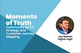 Moments of Truth: Community for CS Strategy and Customer Journey Mapping