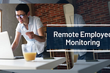 05 Remote Employee Monitoring Software Benefits You Can’t Ignore