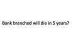 Bank branches “funeral” is in 5 Years?