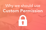 Why we should use Custom Permissions