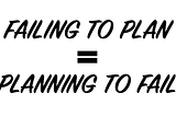 Failing to plan is planning to fail