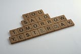 Alphabet blocks spelling out You Said Tomorrow Yesterday