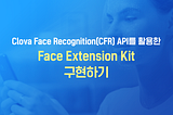 CLOVA Face Recognition(CFR) API를 활용한 Face Extension Kit 구현하기