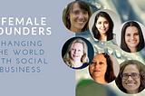 6 Female Founders Changing the World with Social Business.