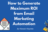 How to Generate Maximum ROI from Email Marketing Automation
