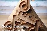 Social media is a sand castle