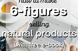 Tips For Launching a 6-Figure Natural Products Business