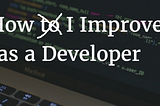 How did I improve as a developer