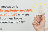 If Innovation is “1% Inspiration and 99% perspiration”, why are all business books focused on the…