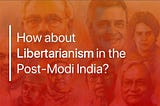 How about Libertarianism in Post-Modi India?