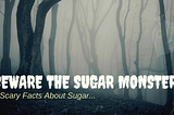 Beware the Sugar Monster! 6 Scary Facts About Sugar