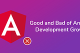 The Good and Bad of Angular Development