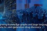 Integrating knowledge graphs and large language models for next-generation drug discovery