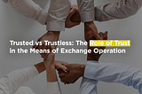 TRUSTED VS TRUSTLESS: THE ROLE OF TRUST IN THE MEANS OF EXCHANGE OPERATION