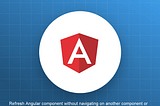 How To Refresh a Component Without Refreshing Whole Component — Angular