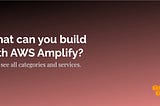What can you build with AWS Amplify? Let’s see all categories and services.