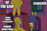 A meme of Homer and Marge Simpson. In the first panel, Homer is looking slim, and has the label “top of the search”. Marge looks at him, and is labelled “searcher”. In the second panel, we see that Homer’s excess weight is pinned back with clips, now labelled “$40000 a month on backlinks”, “Domain registered in 1992”, and “syndicate of domains linking to each other.”