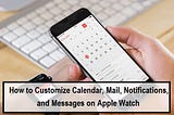 How to Customize Calendar, Mail, Notifications, and Messages on Apple Watch