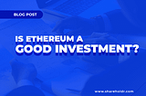 Is Ethereum a Good Investment? Everything You Need to Know About ETH