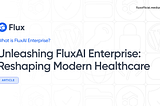 Unleashing FluxAI Enterprise: Reshaping Modern Healthcare