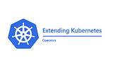 Extending Kubernetes — Part 1 — Custom Operator